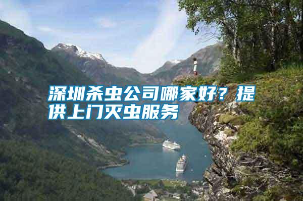 深圳殺蟲公司哪家好？提供上門滅蟲服務(wù)