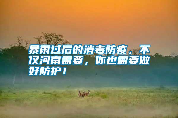 暴雨過后的消毒防疫，不僅河南需要，你也需要做好防護！