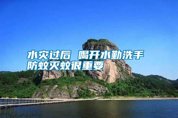 水災(zāi)過(guò)后 喝開(kāi)水勤洗手 防蚊滅蚊很重要