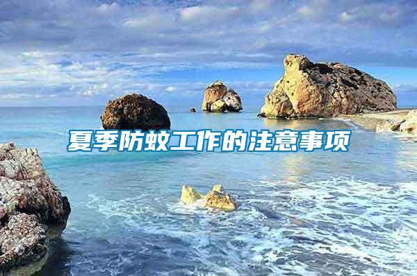 夏季防蚊工作的注意事項(xiàng)