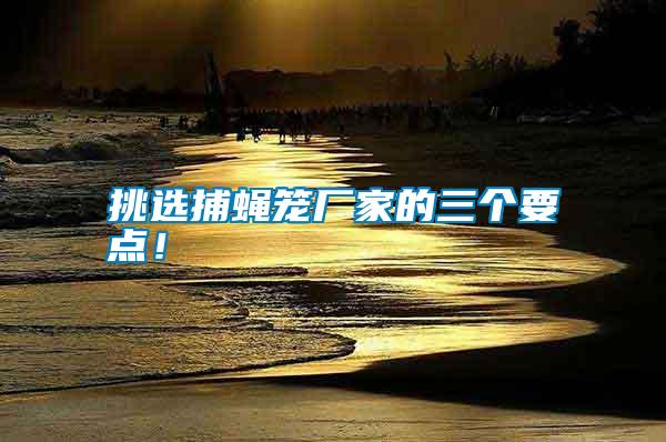 挑選捕蠅籠廠家的三個要點！