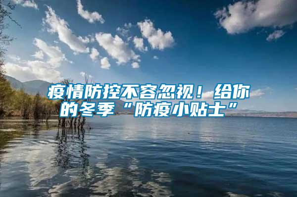 疫情防控不容忽視！給你的冬季“防疫小貼士”