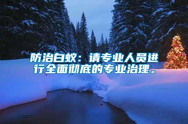 防治白蟻：請(qǐng)專(zhuān)業(yè)人員進(jìn)行全面徹底的專(zhuān)業(yè)治理。