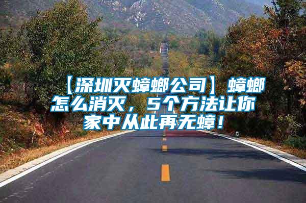 【深圳滅蟑螂公司】蟑螂怎么消滅，5個方法讓你家中從此再無蟑！