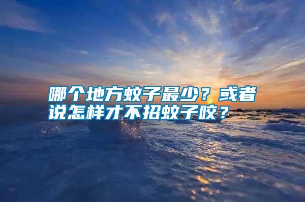 哪個(gè)地方蚊子最少？或者說(shuō)怎樣才不招蚊子咬？