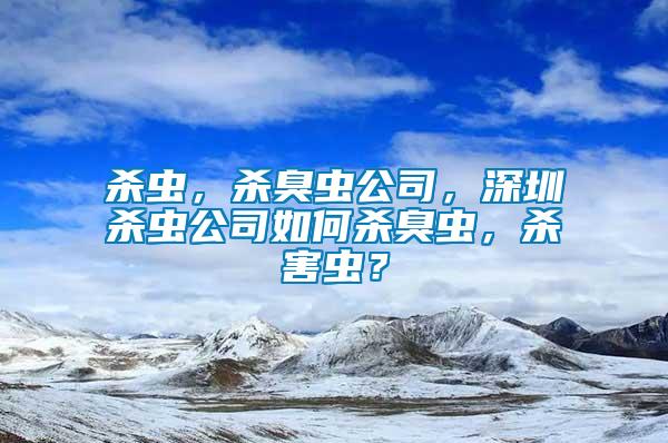殺蟲，殺臭蟲公司，深圳殺蟲公司如何殺臭蟲，殺害蟲？