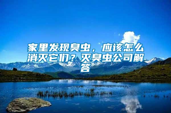 家里發現臭蟲，應該怎么消滅它們？滅臭蟲公司解答