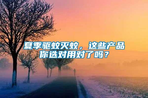 夏季驅(qū)蚊滅蚊，這些產(chǎn)品你選對用對了嗎？