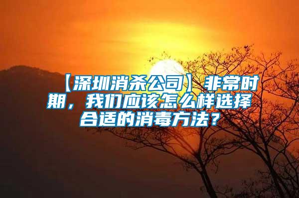 【深圳消殺公司】非常時期，我們應(yīng)該怎么樣選擇合適的消毒方法？