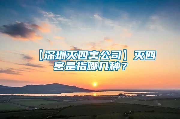 【深圳滅四害公司】滅四害是指哪幾種？