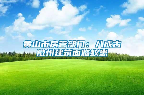 黃山市房管部門(mén)：八成古徽州建筑面臨蟻患
