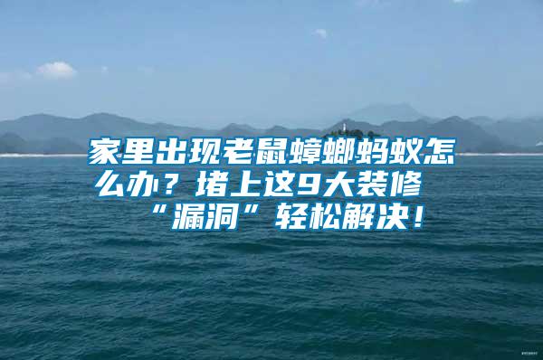 家里出現(xiàn)老鼠蟑螂螞蟻怎么辦？堵上這9大裝修“漏洞”輕松解決！