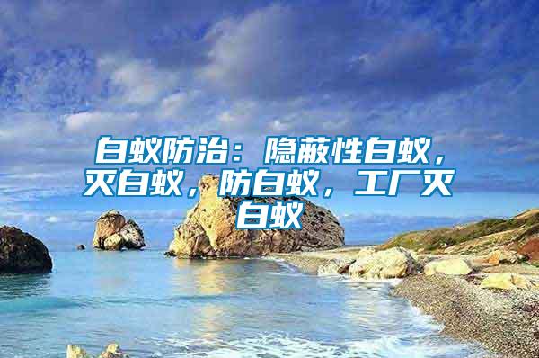 白蟻防治：隱蔽性白蟻，滅白蟻，防白蟻，工廠滅白蟻