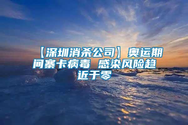 【深圳消殺公司】奧運期間寨卡病毒 感染風(fēng)險趨近于零