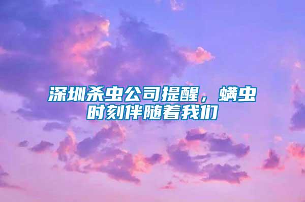 深圳殺蟲公司提醒，螨蟲時刻伴隨著我們