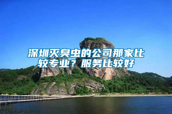 深圳滅臭蟲的公司那家比較專業(yè)？服務(wù)比較好