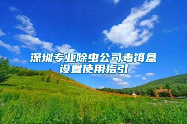 深圳專業(yè)除蟲公司毒餌盒設置使用指引