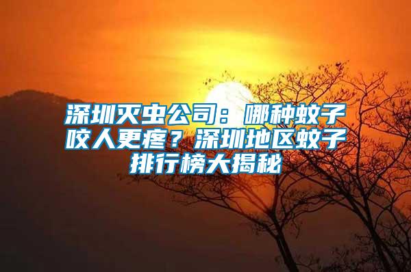 深圳滅蟲(chóng)公司：哪種蚊子咬人更疼？深圳地區(qū)蚊子排行榜大揭秘