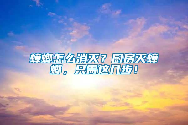 蟑螂怎么消滅？廚房滅蟑螂，只需這幾步！
