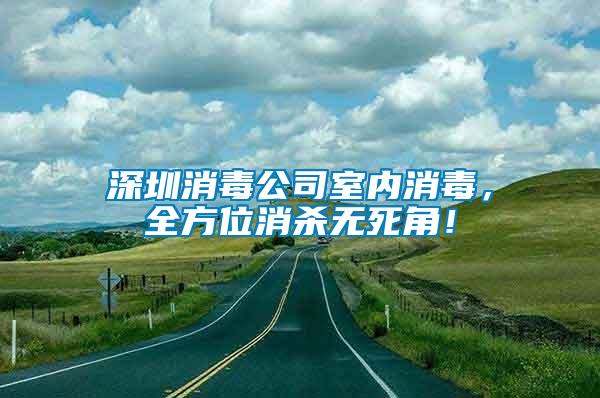 深圳消毒公司室內消毒，全方位消殺無死角！