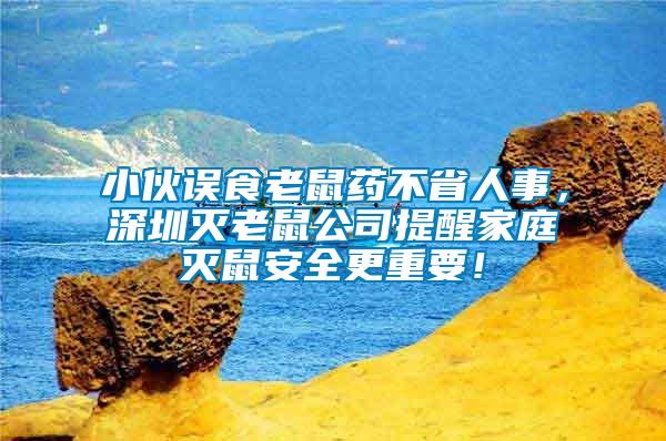 小伙誤食老鼠藥不省人事，深圳滅老鼠公司提醒家庭滅鼠安全更重要！