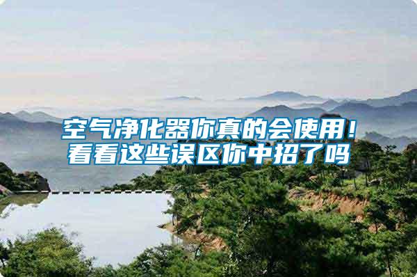 空氣凈化器你真的會使用！看看這些誤區你中招了嗎