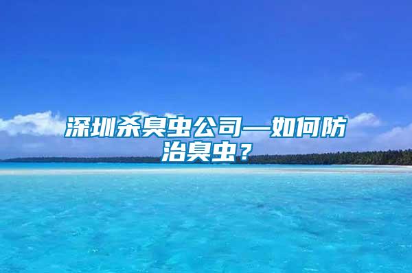 深圳殺臭蟲公司—如何防治臭蟲？