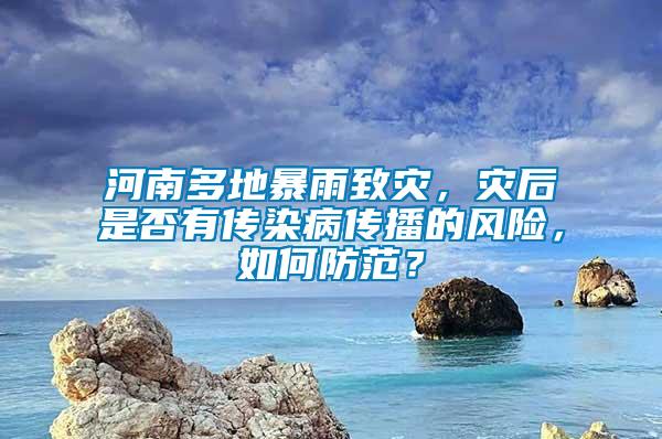 河南多地暴雨致災(zāi)，災(zāi)后是否有傳染病傳播的風(fēng)險(xiǎn)，如何防范？