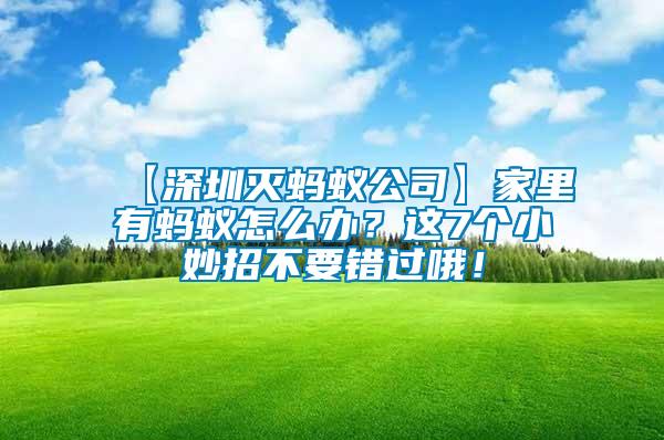 【深圳滅螞蟻公司】家里有螞蟻怎么辦？這7個(gè)小妙招不要錯(cuò)過哦！