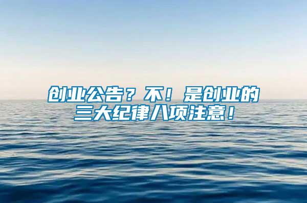 創業公告？不！是創業的三大紀律八項注意！