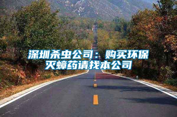 深圳殺蟲公司：購買環保滅蟑藥請找本公司