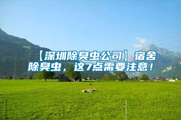【深圳除臭蟲(chóng)公司】宿舍除臭蟲(chóng)，這7點(diǎn)需要注意！