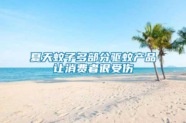 夏天蚊子多部分驅蚊產(chǎn)品讓消費者很受傷