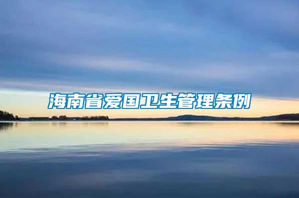 海南省愛國(guó)衛(wèi)生管理?xiàng)l例