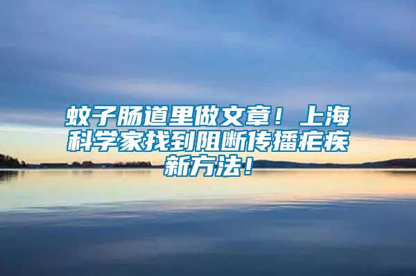 蚊子腸道里做文章！上?？茖W家找到阻斷傳播瘧疾新方法！