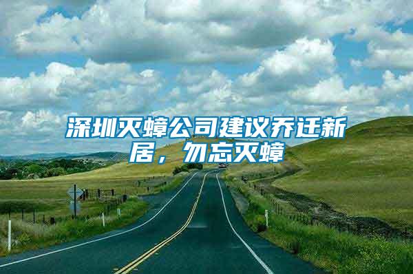深圳滅蟑公司建議喬遷新居，勿忘滅蟑