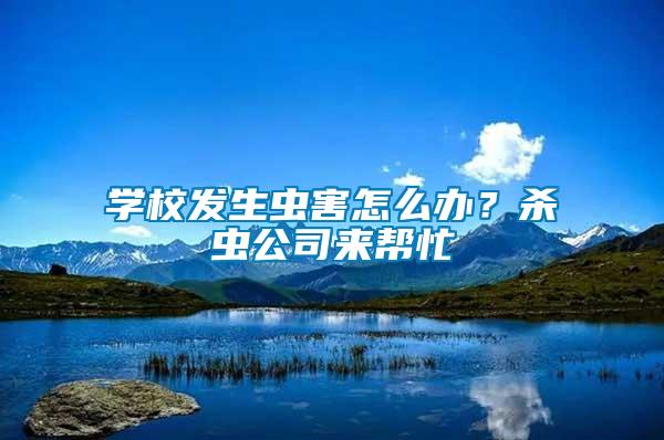 學(xué)校發(fā)生蟲害怎么辦？殺蟲公司來幫忙