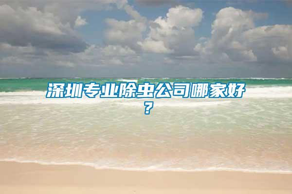 深圳專業除蟲公司哪家好？