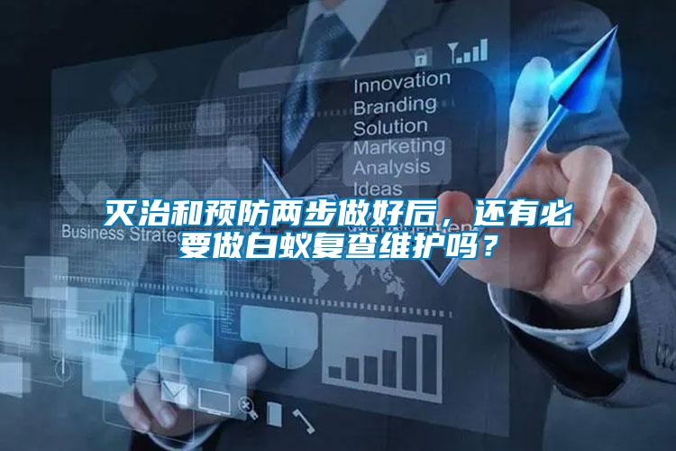 滅治和預(yù)防兩步做好后，還有必要做白蟻復(fù)查維護嗎？