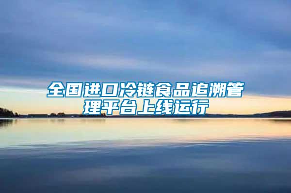 全國進(jìn)口冷鏈?zhǔn)称纷匪莨芾砥脚_(tái)上線運(yùn)行