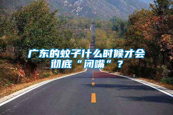 廣東的蚊子什么時候才會徹底“閉嘴”？