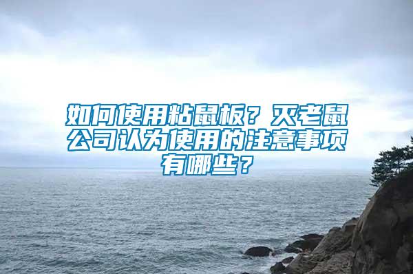 如何使用粘鼠板？滅老鼠公司認(rèn)為使用的注意事項(xiàng)有哪些？