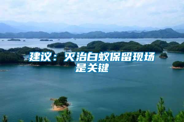 建議：滅治白蟻保留現(xiàn)場是關鍵