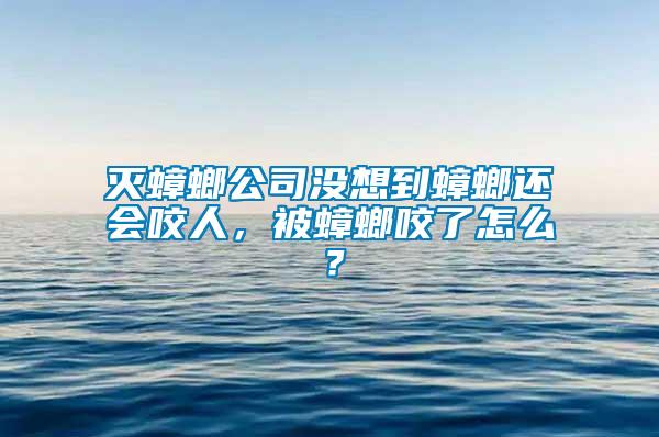 滅蟑螂公司沒想到蟑螂還會咬人，被蟑螂咬了怎么？