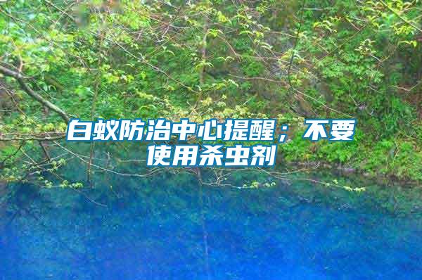 白蟻防治中心提醒；不要使用殺蟲劑