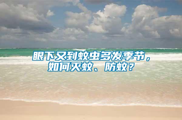 眼下又到蚊蟲多發季節，如何滅蚊、防蚊？