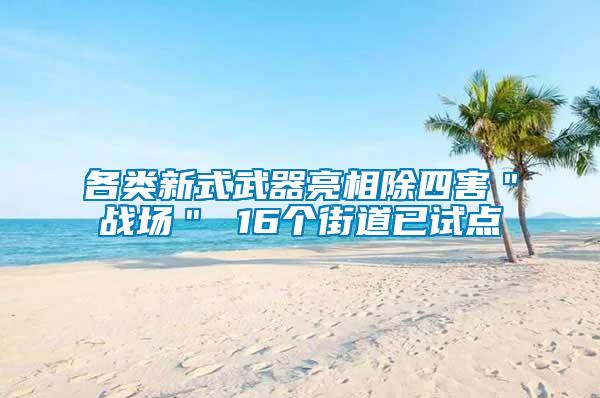 各類(lèi)新式武器亮相除四害＂戰(zhàn)場(chǎng)＂ 16個(gè)街道已試點(diǎn)