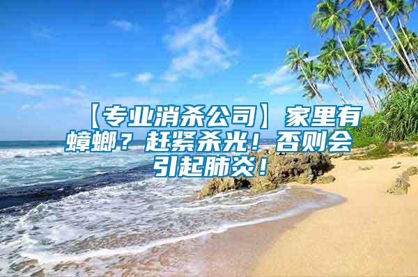 【專業消殺公司】家里有蟑螂？趕緊殺光！否則會引起肺炎！