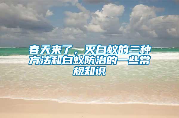 春天來了，滅白蟻的三種方法和白蟻防治的一些常規知識