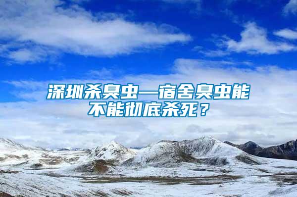 深圳殺臭蟲—宿舍臭蟲能不能徹底殺死？